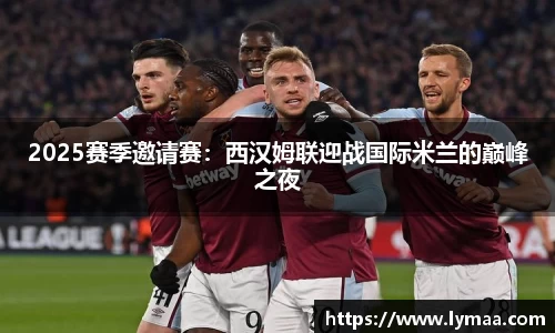 2025赛季邀请赛：西汉姆联迎战国际米兰的巅峰之夜