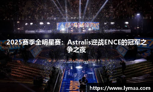 2025赛季全明星赛：Astralis迎战ENCE的冠军之争之夜