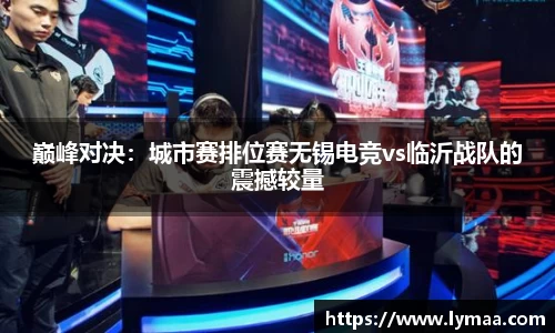 巅峰对决：城市赛排位赛无锡电竞vs临沂战队的震撼较量