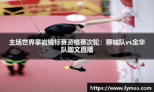 主场世界攀岩锦标赛资格赛次轮：聊城队vs金华队图文直播