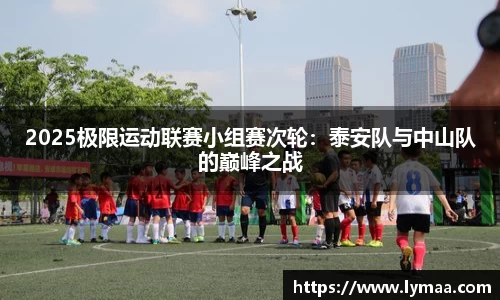 2025极限运动联赛小组赛次轮：泰安队与中山队的巅峰之战
