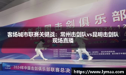 客场城市联赛关键战：常州击剑队vs昆明击剑队现场直播