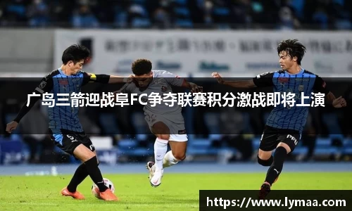 广岛三箭迎战阜FC争夺联赛积分激战即将上演