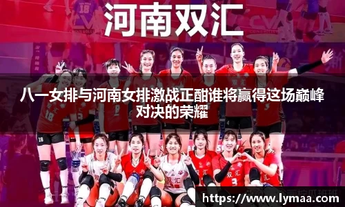 八一女排与河南女排激战正酣谁将赢得这场巅峰对决的荣耀