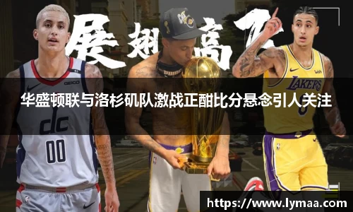 华盛顿联与洛杉矶队激战正酣比分悬念引人关注